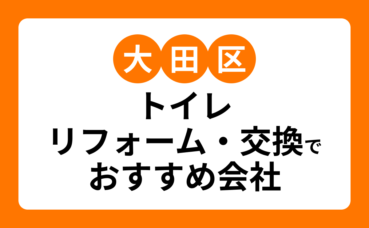 【大田区】トイレリフォーム・交換でおすすめリフォーム会社・工務店7選!口コミ・評判まとめ