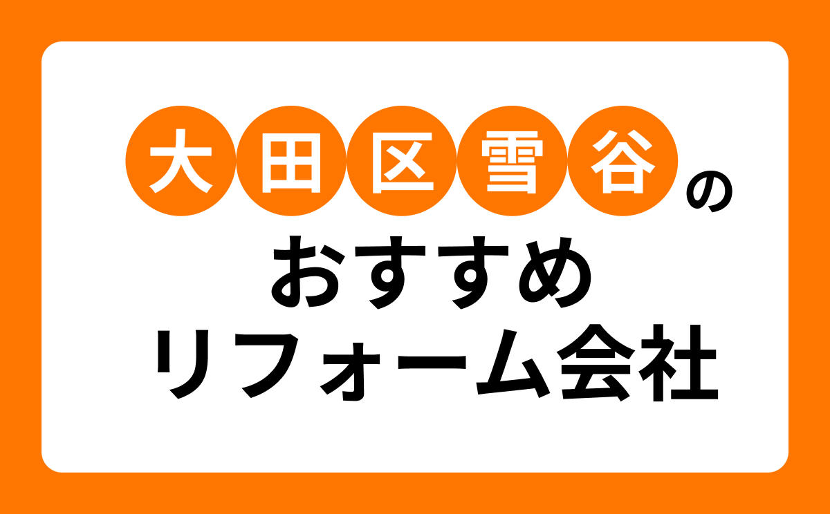 【大田区雪谷】おすすめリフォーム会社・工務店7選!口コミ・評判まとめ